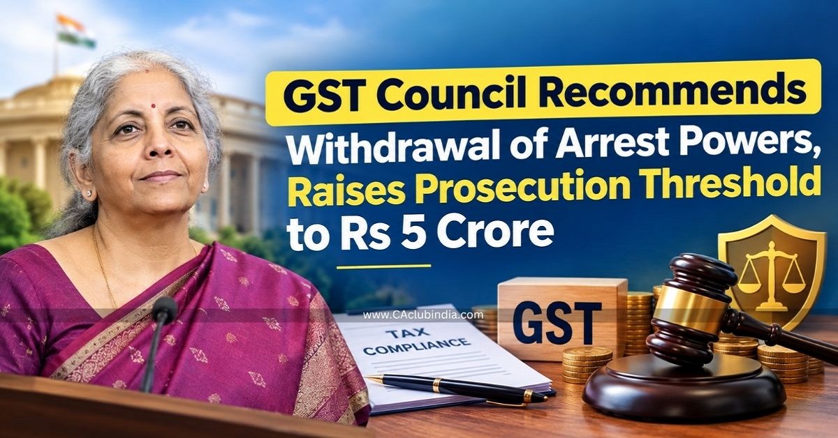 GST Council Recommends Withdrawal of Arrest Powers, Raises Prosecution Threshold to Rs 5 Crore GST Council Recommends Withdrawal of Arrest Powers, Raises Prosecution Threshold to Rs 5 Crore