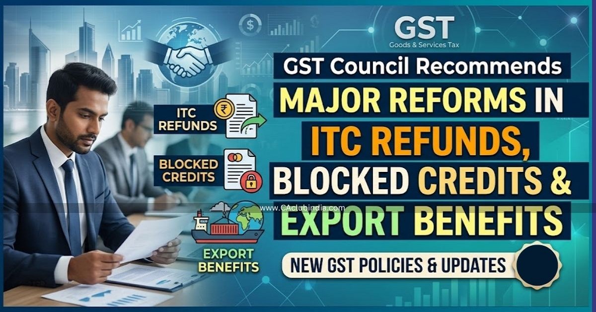 GST Council Recommends Major Reforms in ITC Refunds, Blocked Credits and Export Benefits GST Council Recommends Major Reforms in ITC Refunds, Blocked Credits and Export Benefits
