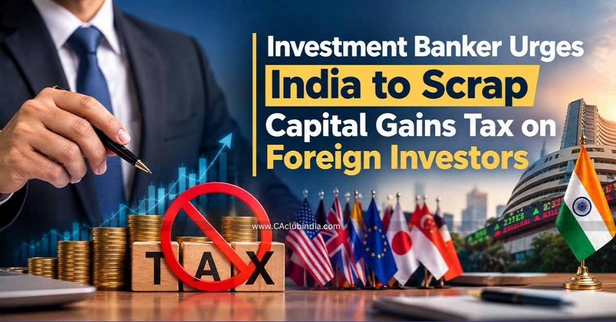 Investment Banker Urges India to Scrap Capital Gains Tax on Foreign Investors Investment Banker Urges India to Scrap Capital Gains Tax on Foreign Investors