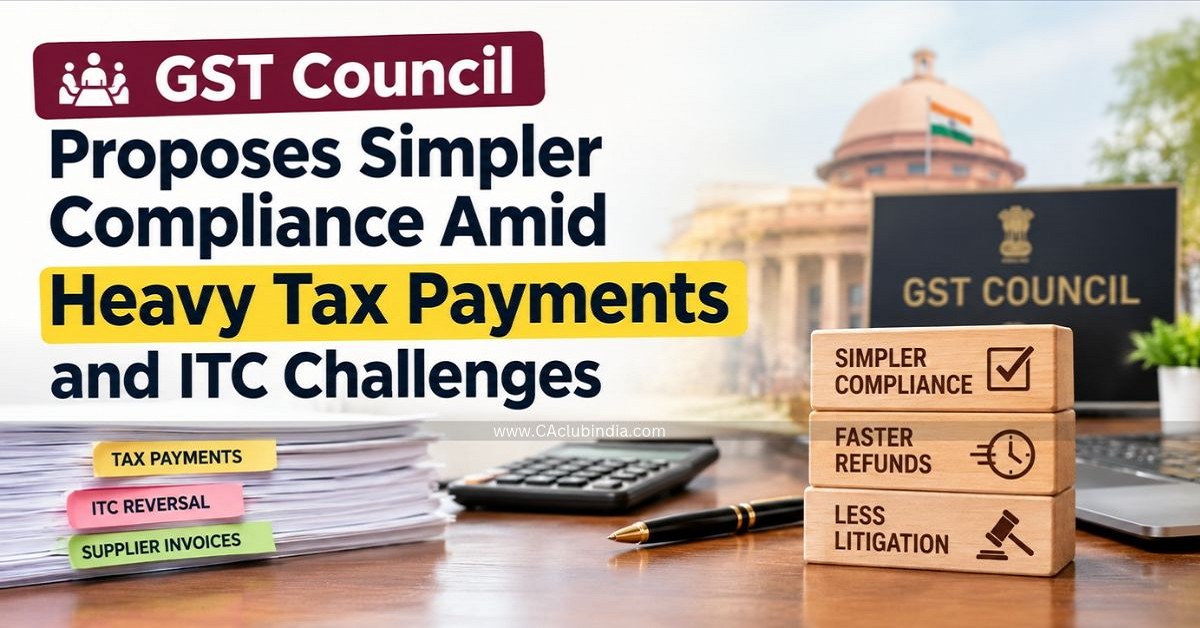 GST Council Proposes Simpler Compliance Amid Heavy Tax Payments and ITC Challenges
