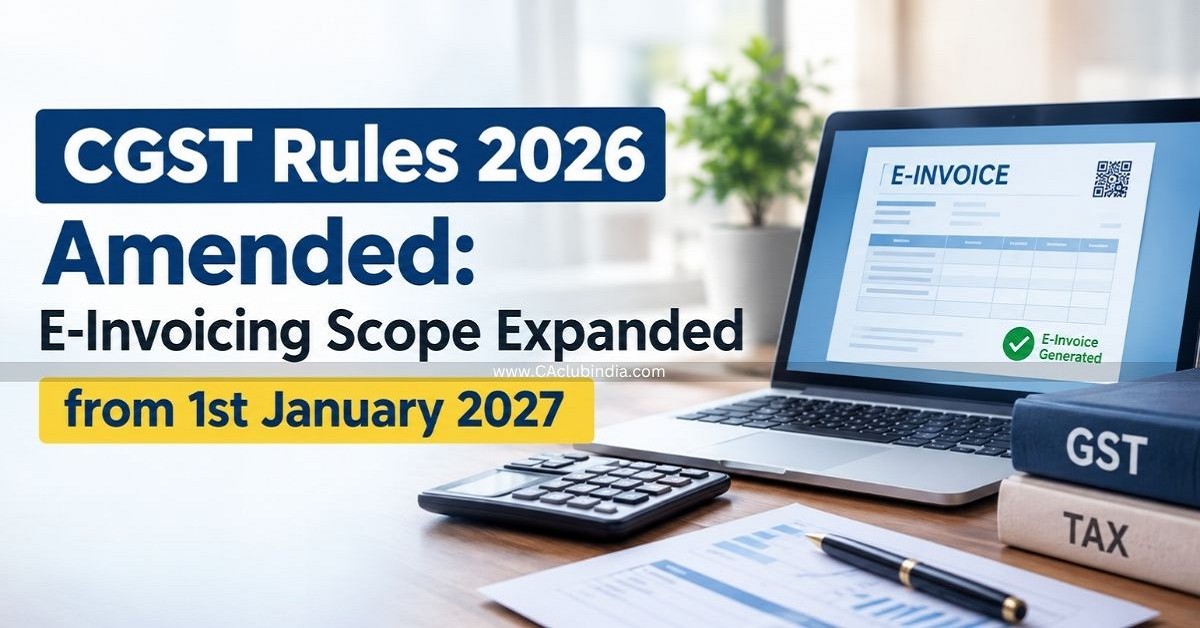 CGST Rules 2026 Amended: E-Invoicing Scope Expanded from 1st January 2027