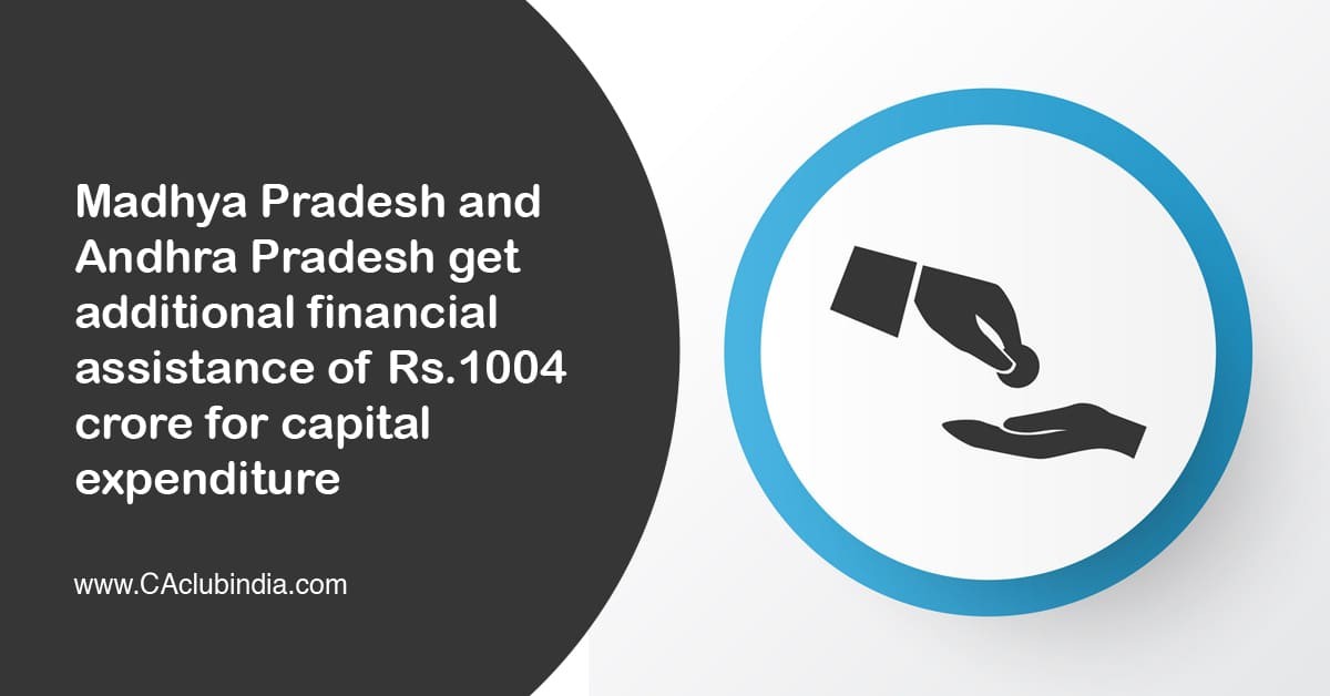 Madhya Pradesh and Andhra Pradesh get additional financial assistance of Rs.1004 crore for capital expenditure