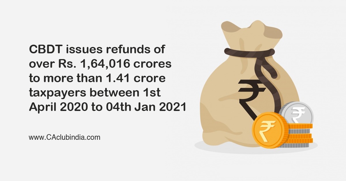CBDT issues refunds of over Rs. 1,64,016 crores to more than 1.41 crore taxpayers between 1st April 2020 to 04th January 2021