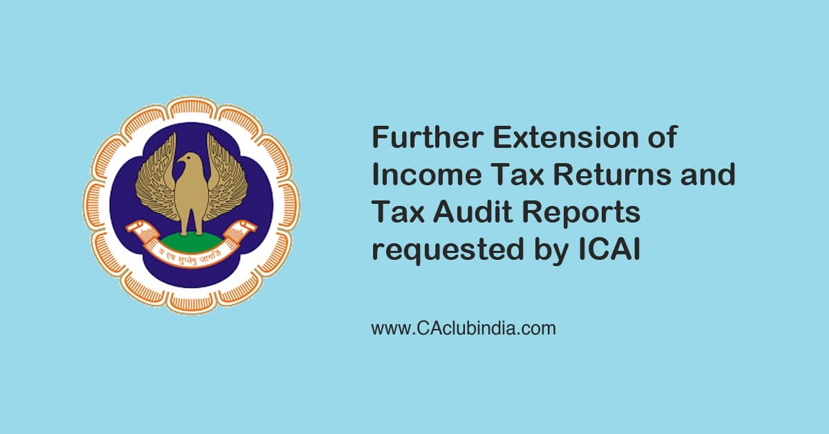 Further Extension of Income Tax Returns and Tax Audit Reports requested by ICAI