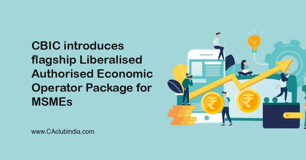 CBIC introduces flagship Liberalised Authorised Economic Operator Package for MSMEs