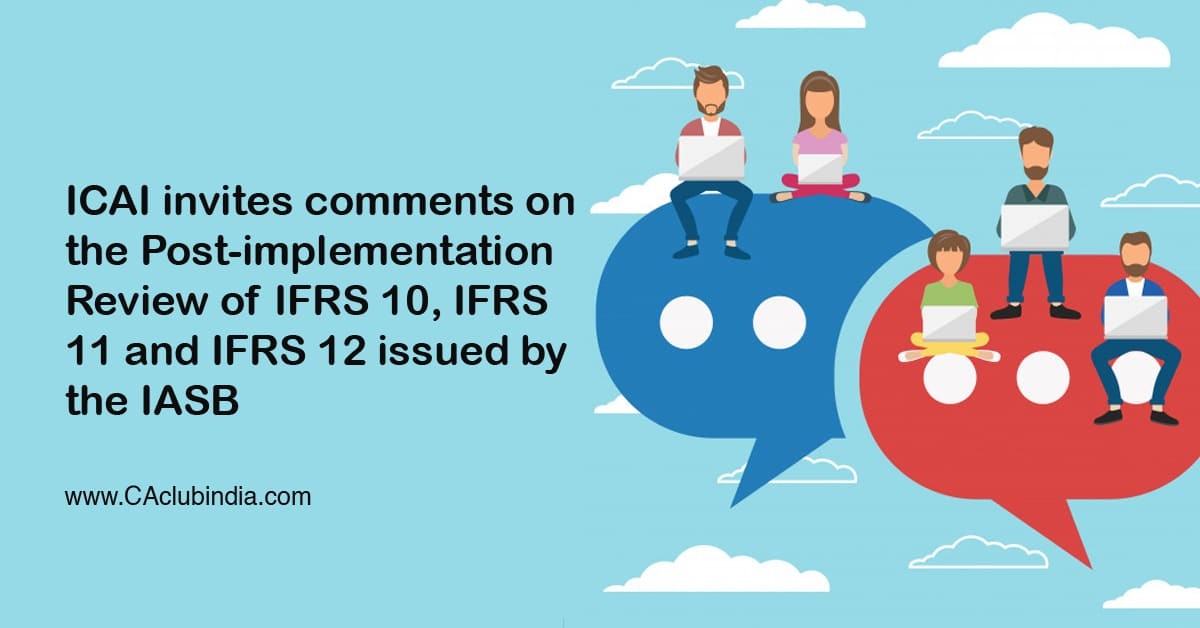 ICAI invites comments on the Post-implementation Review of IFRS 10, IFRS 11 and IFRS 12 issued by the IASB 
