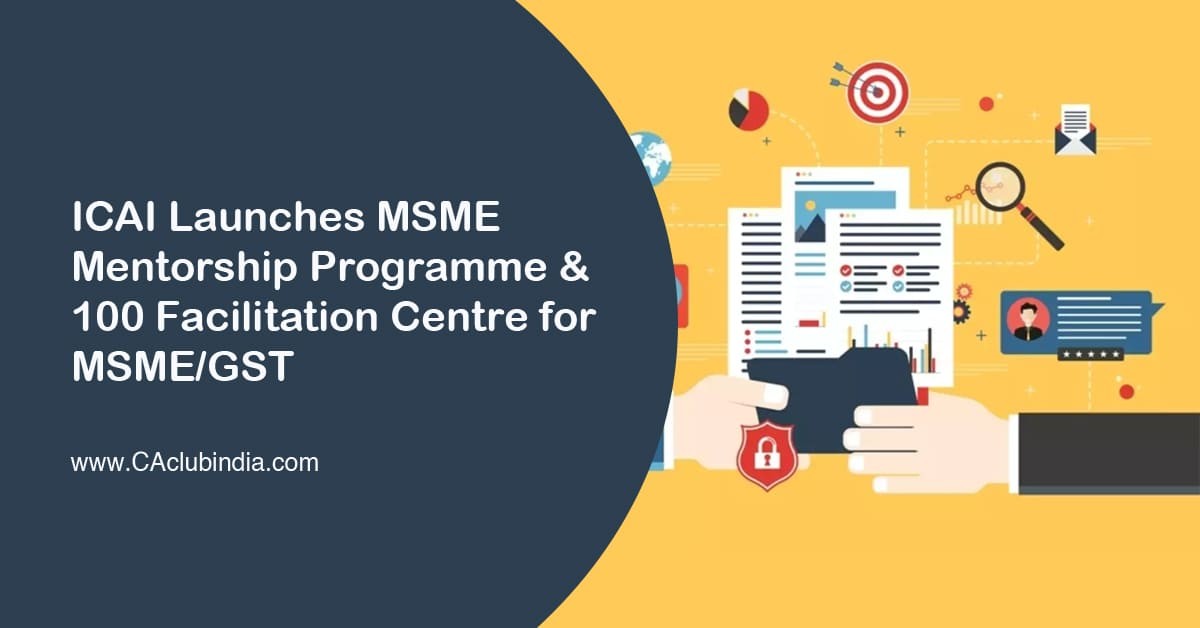 ICAI Launches MSME Mentorship Programme and 100 Facilitation Centre for MSME/GST ICAI Launches MSME Mentorship Programme and 100 Facilitation Centre for MSME/GST