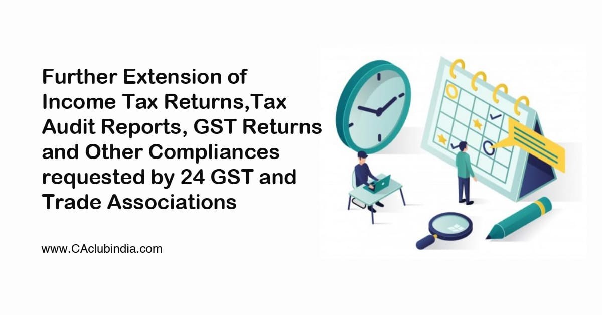 Further Extension of Income Tax Returns, Tax Audit Reports, GST Returns and Other Compliances requested by 24 GST and Trade Associations