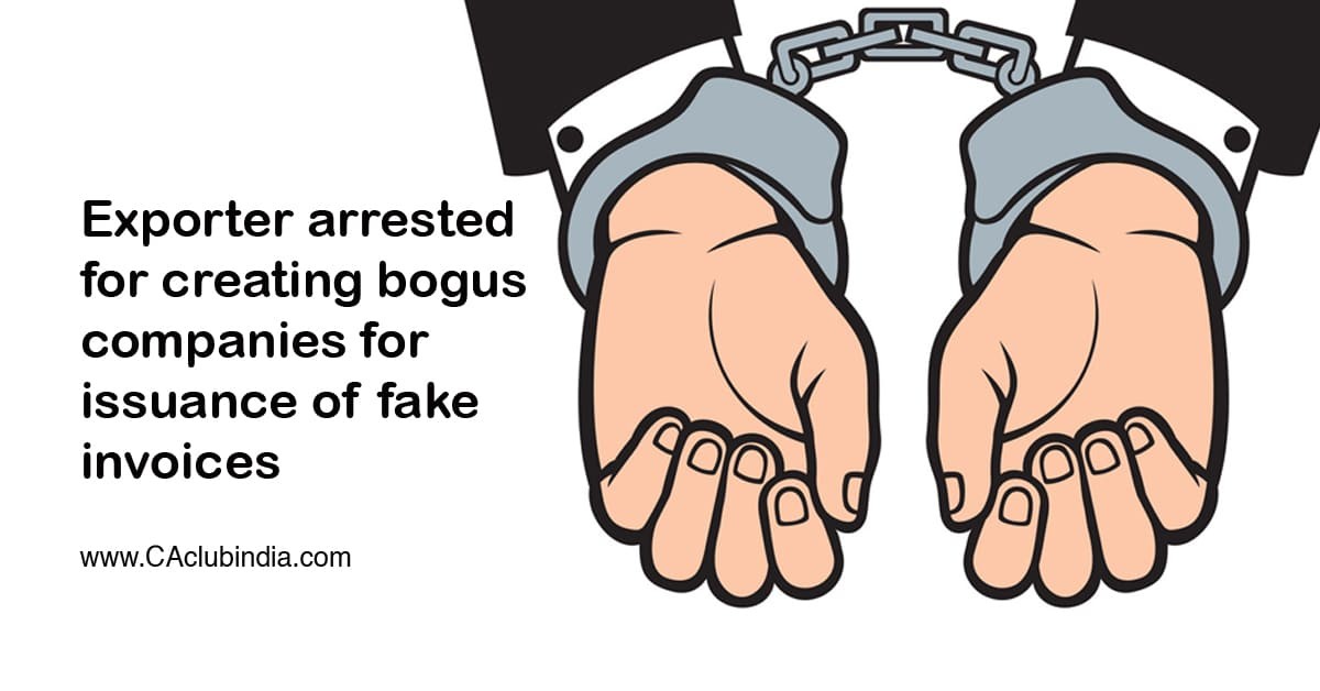 Exporter arrested for creating bogus companies for issuance of fake invoices