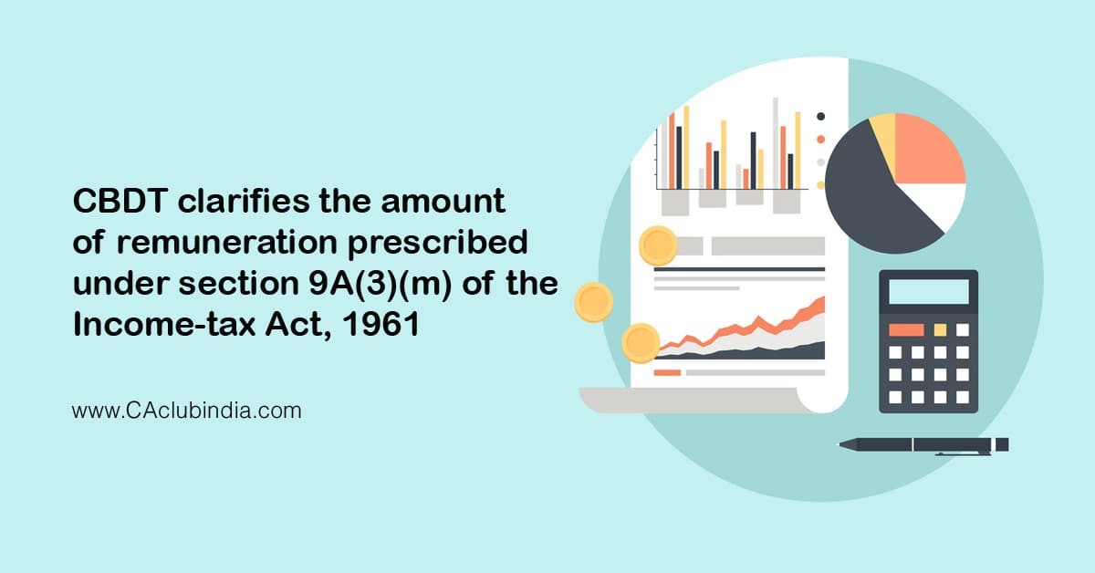 CBDT clarifies the amount of remuneration prescribed under section 9A(3)(m) of the Income-tax Act, 1961