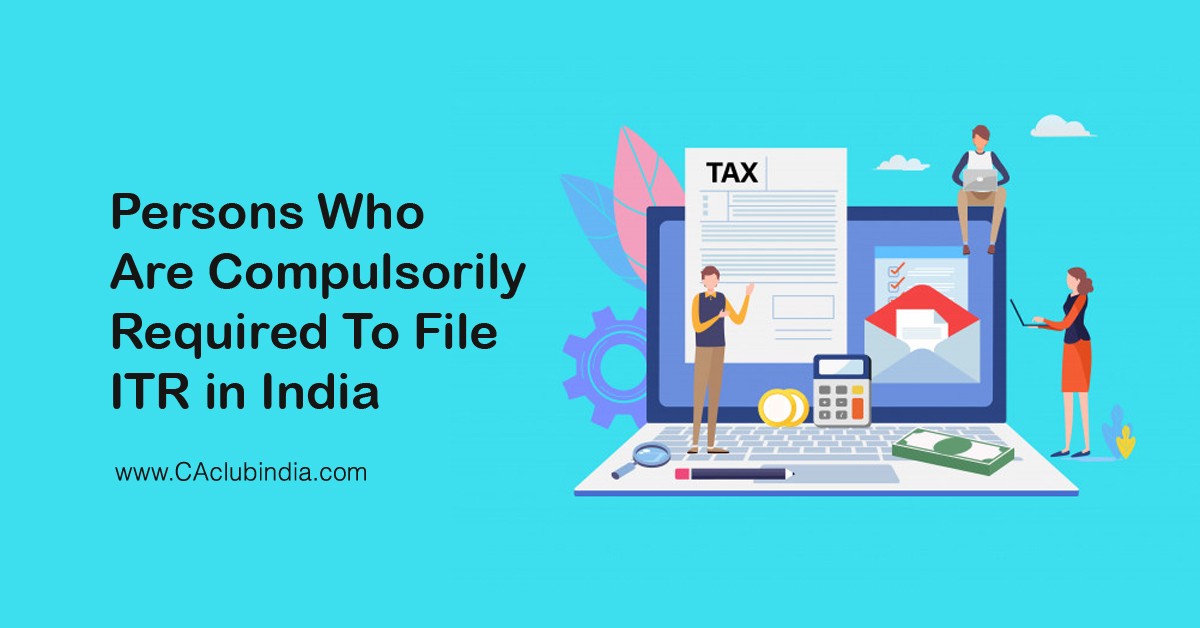 Persons Who Are Compulsorily Required To File ITR in India