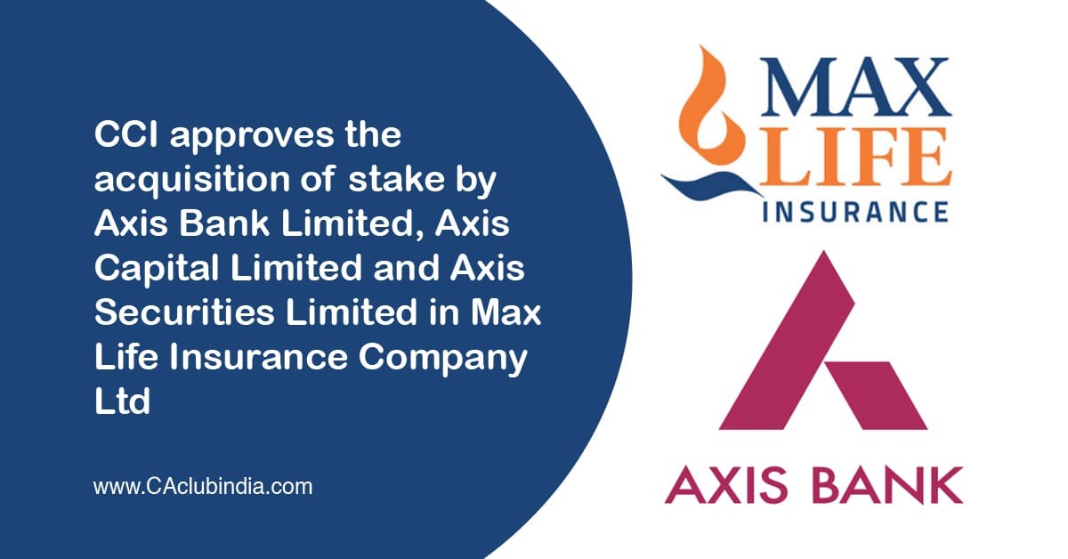 CCI approves the acquisition of stake by Axis Bank Limited, Axis Capital Limited and Axis Securities Limited in Max Life Insurance Company Ltd