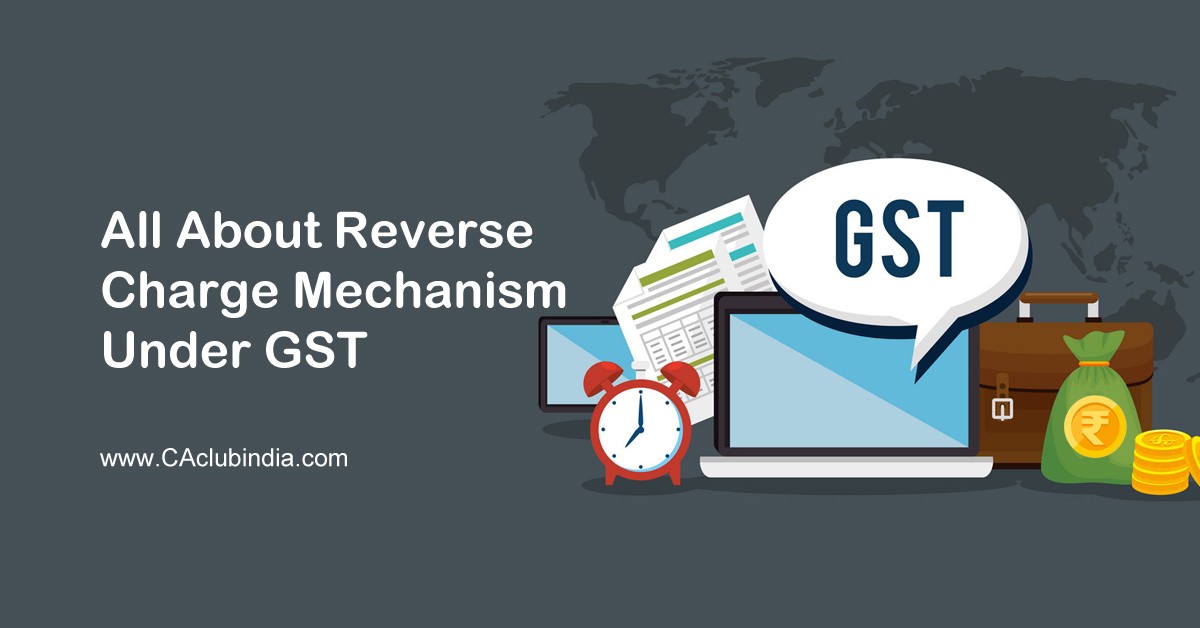 All About Reverse Charge Mechanism under GST All About Reverse Charge Mechanism under GST