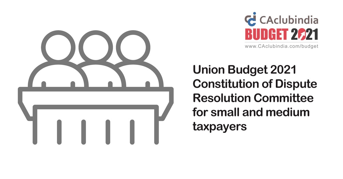 Union Budget 2021   Constitution of Dispute Resolution Committee for small and medium taxpayers