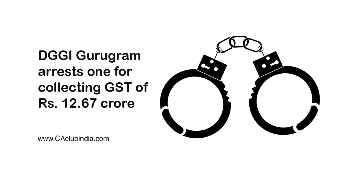 DGGI Gurugram arrests one for collecting GST of Rs. 12.67 crore