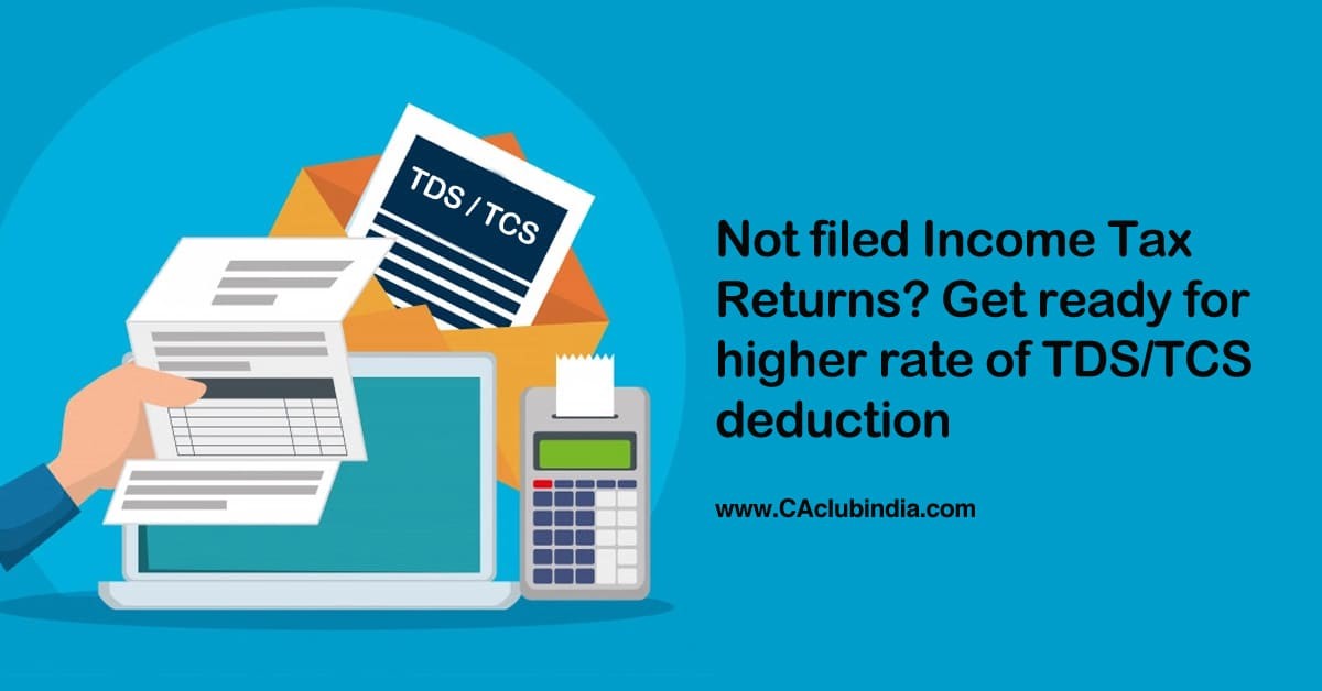 Not filed Income Tax Returns  Get ready for higher rate of TDS/TCS deduction