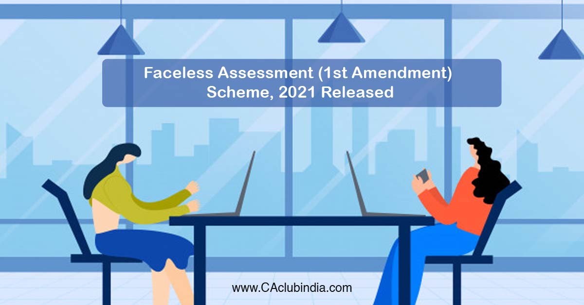Faceless Assessment (1st Amendment) Scheme, 2021 Released