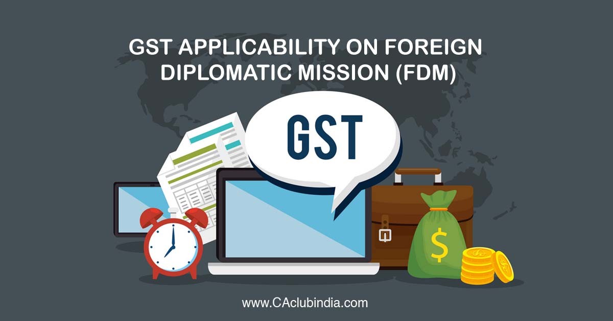 GST Applicability on Foreign Diplomatic Mission (FDM)