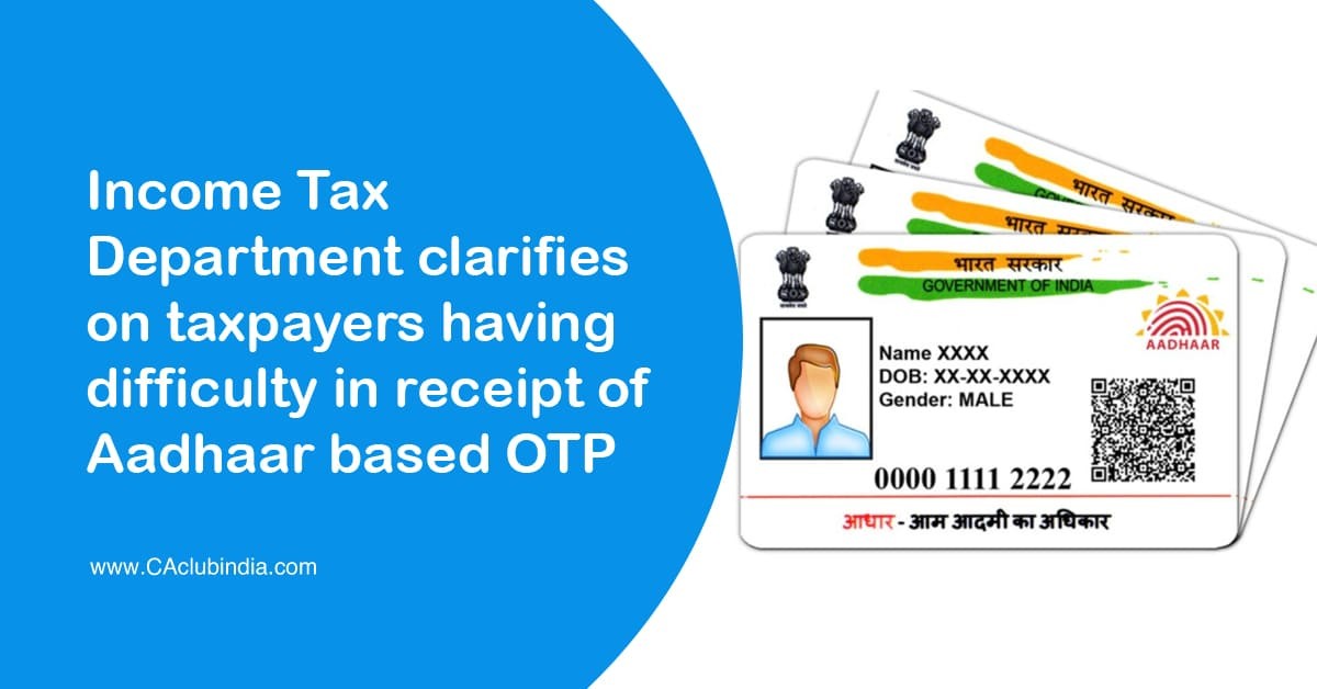 Income Tax Department clarifies on taxpayers having difficulty in receipt of Aadhaar based OTP
