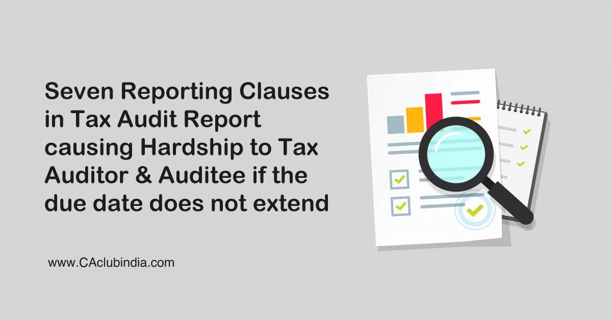 Seven Reporting Clauses in Tax Audit Report causing Hardship to Tax Auditor and Auditee if the due date does not extend