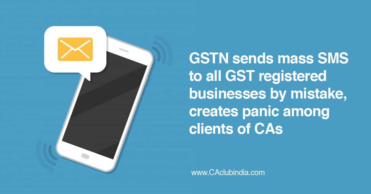GSTN sends mass SMS to all GST registered businesses by mistake, creates panic among clients of CAs
