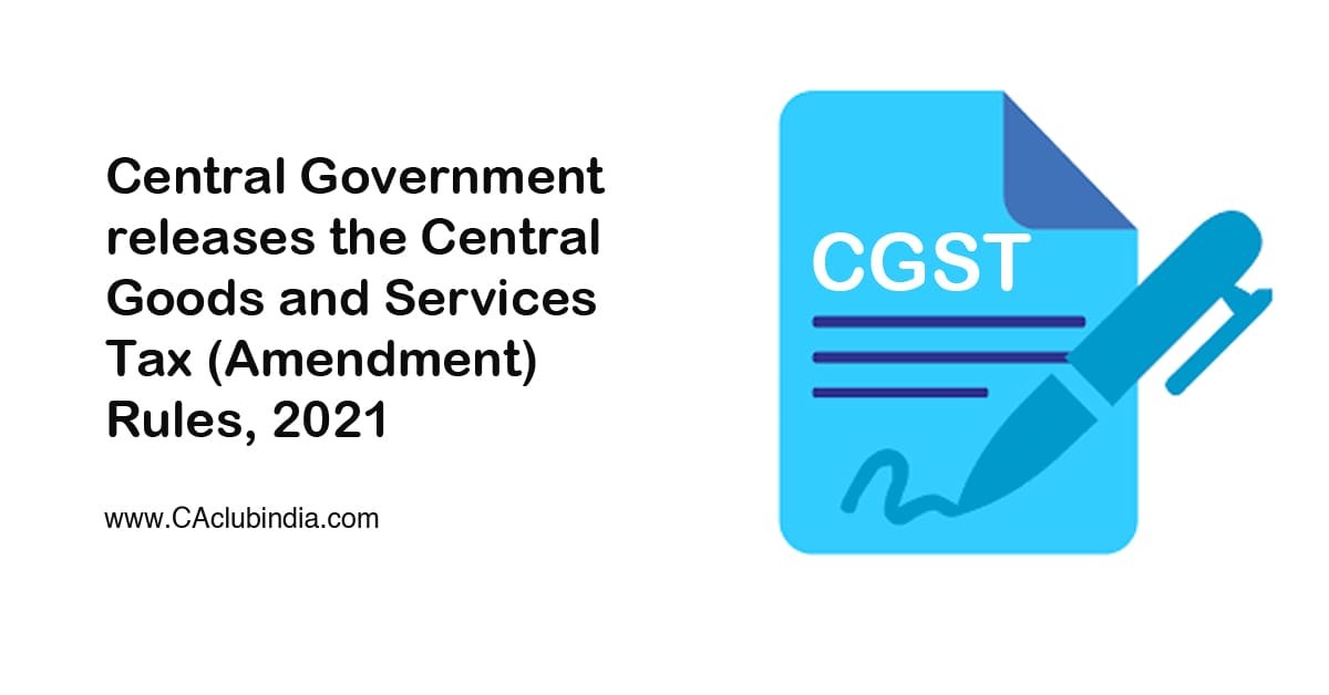 Central Government releases the Central Goods and Services Tax (Amendment) Rules, 2021