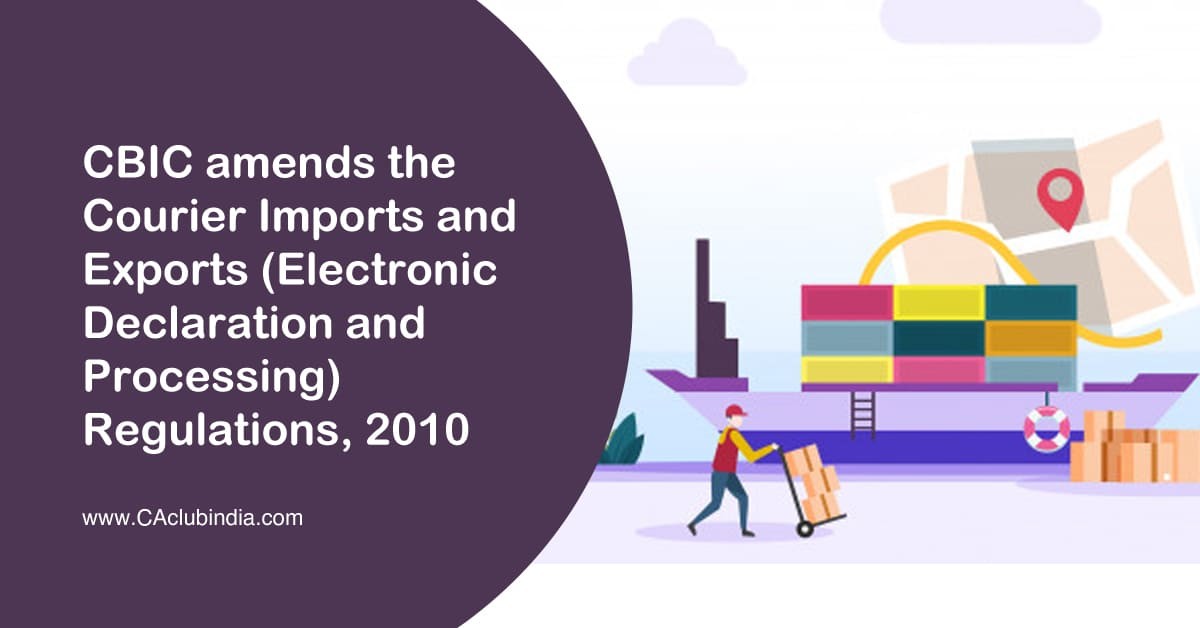 CBIC amends the Courier Imports and Exports (Electronic Declaration and Processing) Regulations, 2010