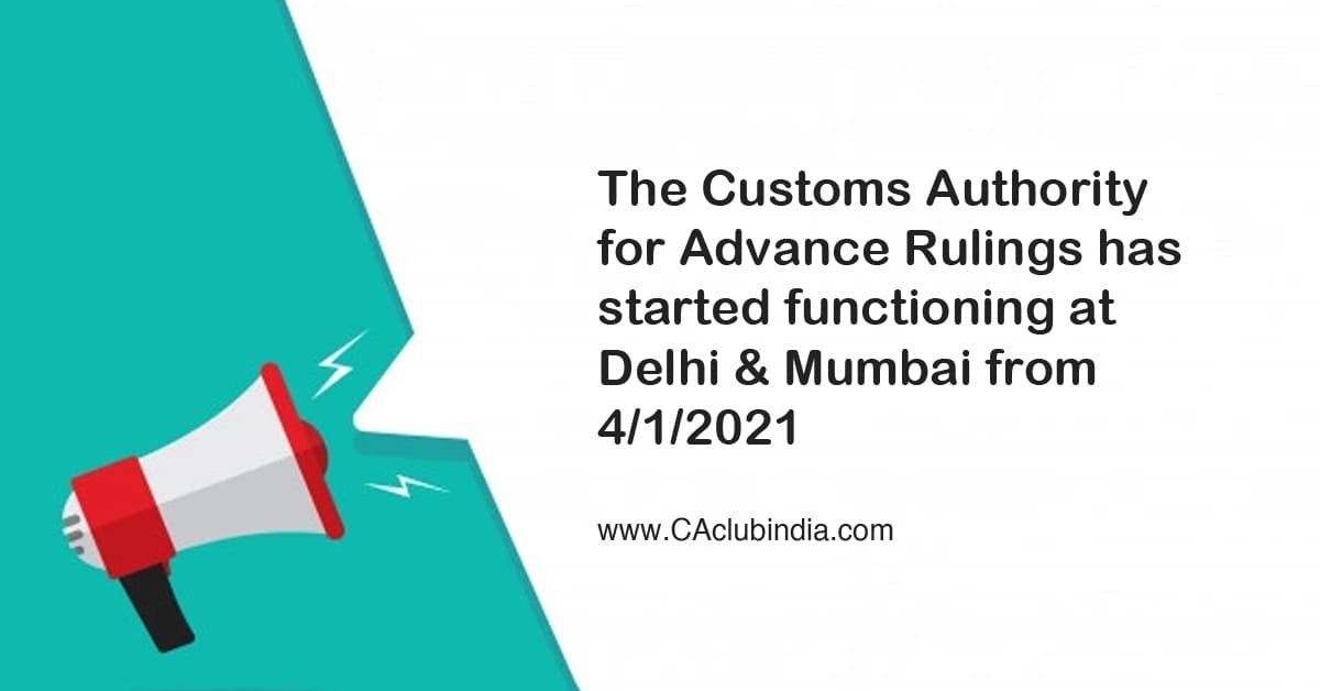 The Customs Authority for Advance Rulings has started functioning at Delhi and Mumbai from 4/1/2021