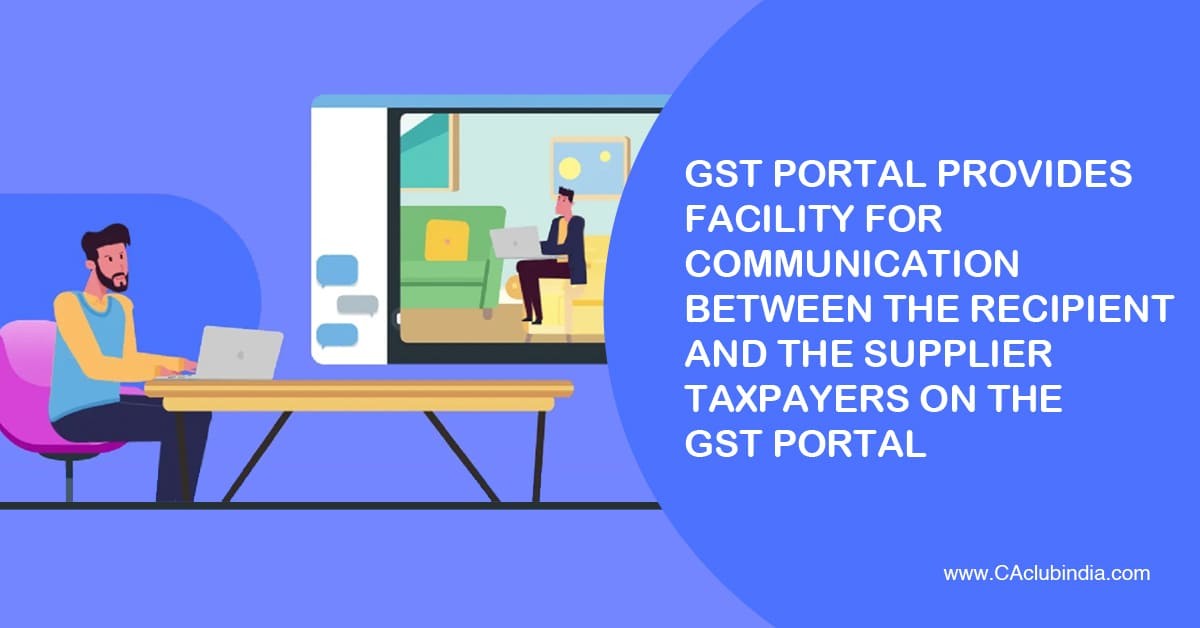GST Portal provides facility for Communication between the Recipient and the Supplier Taxpayers on the GST Portal