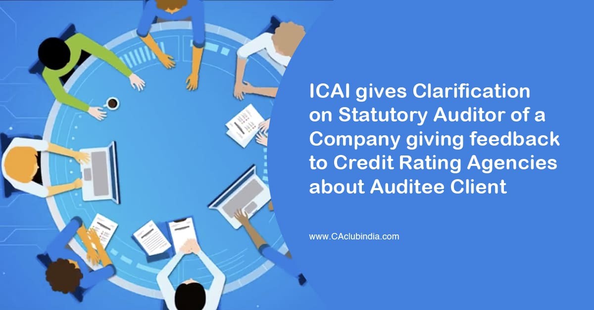 ICAI gives Clarification on Statutory Auditor of a Company giving feedback to Credit Rating Agencies about Auditee Client