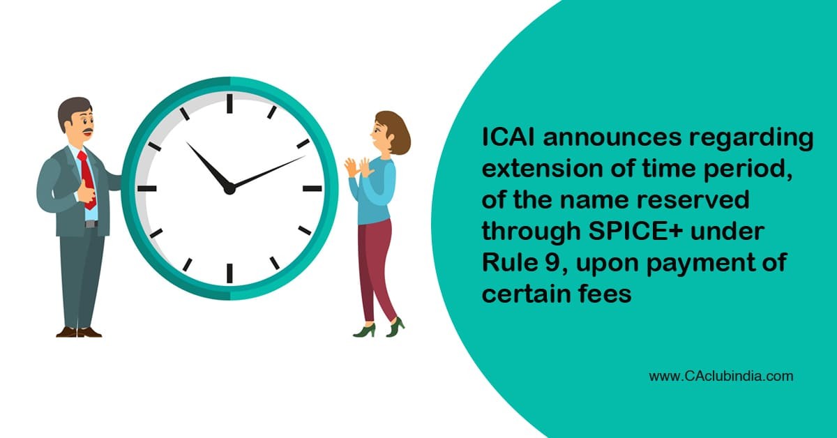 ICAI announces regarding extension of time period, of the name reserved through SPICE  under Rule 9, upon payment of certain fees