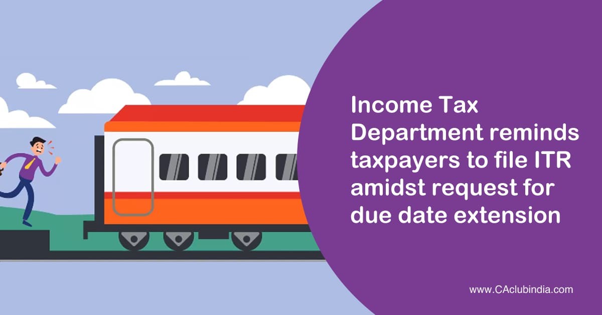 Income Tax Department reminds taxpayers to file ITR amidst request for due date extension