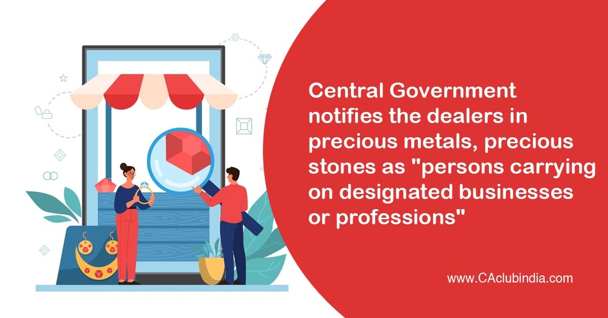 Central Government notfies the dealers in precious metals, precious stones as  persons carrying on designated businesses or professions 