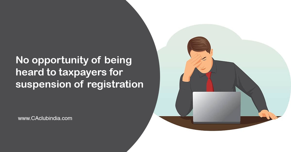 No opportunity of being heard to taxpayers for suspension of registration