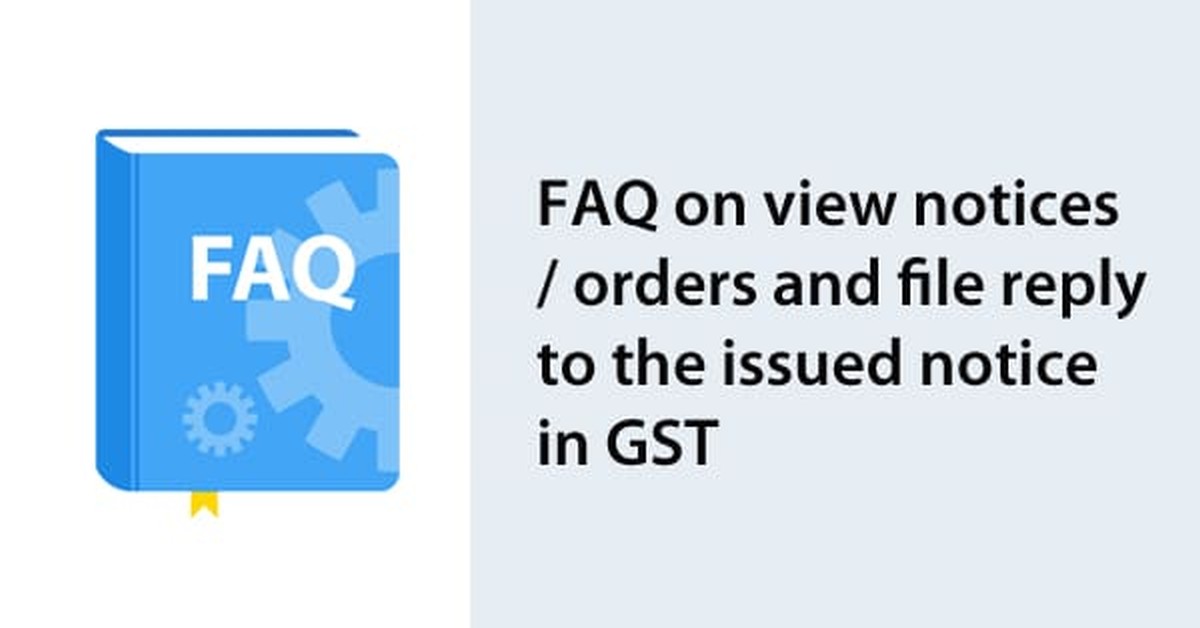 FAQ on view notices/orders and file reply to the issued notice in GST