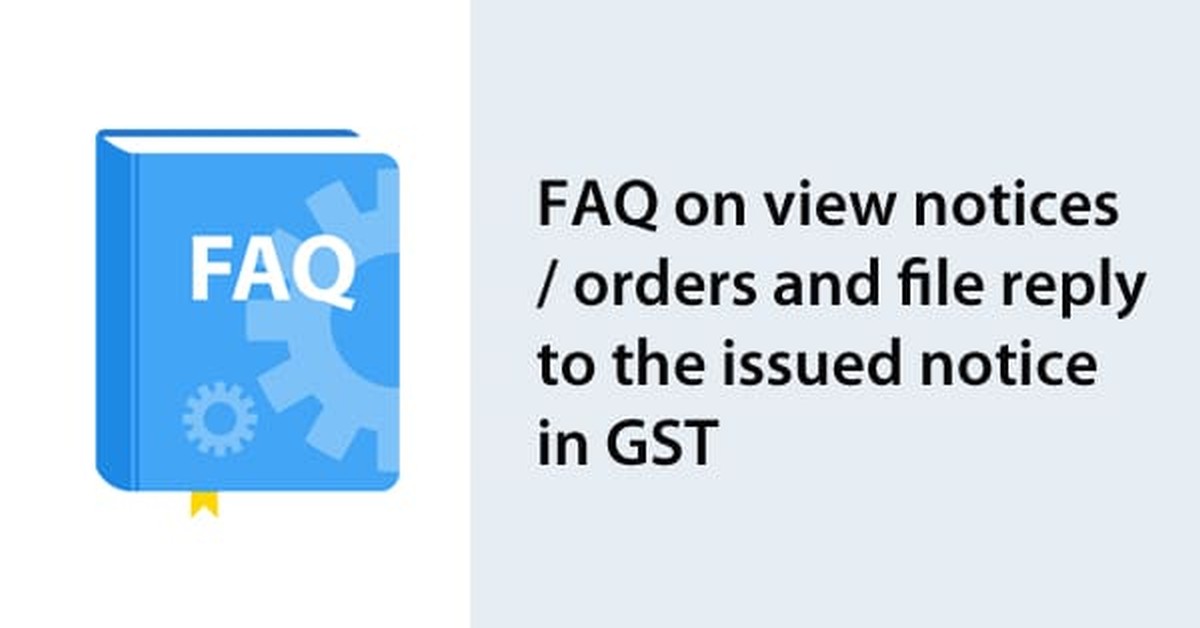 FAQ on view notices/orders and file reply to the issued notice in GST FAQ on view notices/orders and file reply to the issued notice in GST