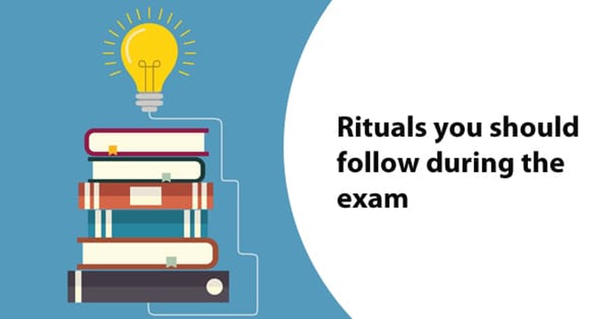 Rituals you should follow during the exam