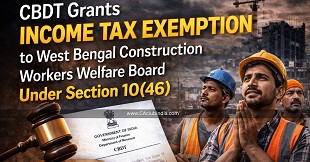 CBDT Grants Income Tax Exemption to West Bengal Construction Workers Welfare Board Under Section 10(46)