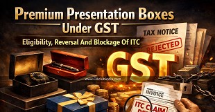 Premium Presentation Boxes Under GST: Eligibility, Reversal And Blockage Of ITC