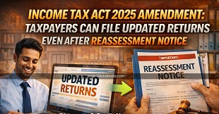 Income Tax Act 2025 Amendment: Taxpayers Can File Updated Returns Even After Reassessment Notice