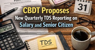 CBDT Proposes New Quarterly TDS Reporting on Salary and Senior Citizen Income