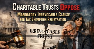 Charitable Trusts Oppose Mandatory Irrevocable Clause for Tax Exemption Registration
