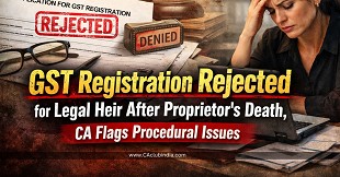 GST Registration Rejected for Legal Heir After Proprietor's Death, CA Flags Procedural Issues