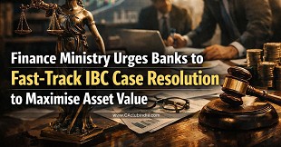 Finance Ministry Urges Banks to Fast-Track IBC Case Resolution to Maximise Asset Value