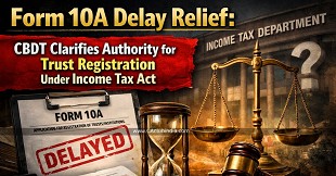 Form 10A Delay Relief: CBDT Clarifies Authority for Trust Registration Under Income Tax Act