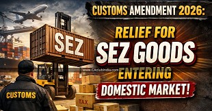 Customs Amendment 2026: Relief for SEZ Goods Entering Domestic Market