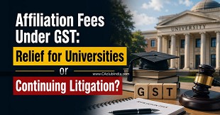 Affiliation Fees Under GST: Relief for Universities or Continuing Litigation?