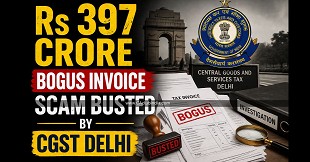 Rs 397 Crore Bogus Invoice Scam Busted by CGST Delhi