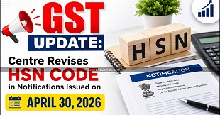 GST Update: Centre Revises HSN Code in Notifications Issued on April 30, 2026