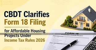 CBDT Clarifies Form 18 Filing for Affordable Housing Projects Under Income Tax Rules 2026